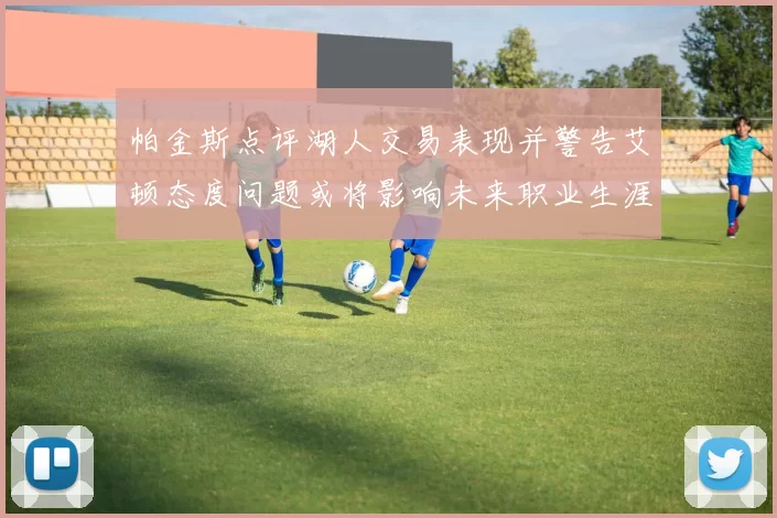 帕金斯点评湖人交易表现并警告艾顿态度问题或将影响未来职业生涯